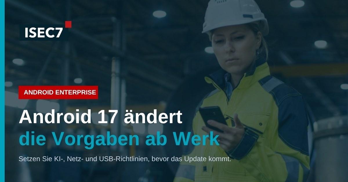 ISEC7 Blog: Android 17 im Unternehmen: Diese Richtlinien gehören vor den Rollout